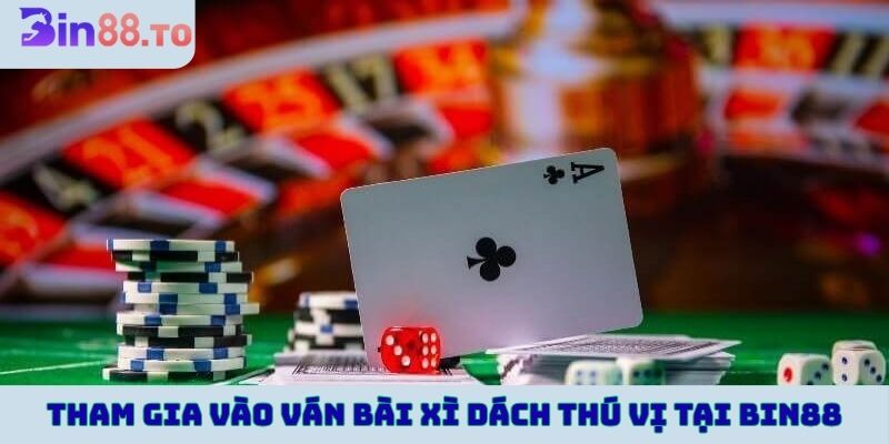 Tham gia vào ván bài xì dách thú vị tại Bin88